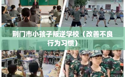 荆门市小孩子叛逆学校（改善不良行为习惯）
