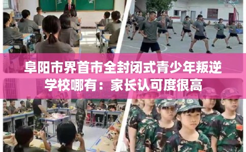 阜阳市界首市全封闭式青少年叛逆学校哪有：家长认可度很高