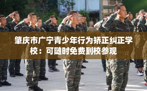 肇庆市广宁青少年行为矫正纠正学校：可随时免费到校参观