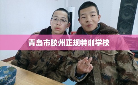 青岛市胶州正规特训学校