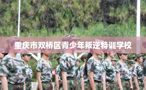 重庆市双桥区青少年叛逆特训学校