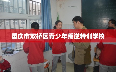 重庆市双桥区青少年叛逆特训学校