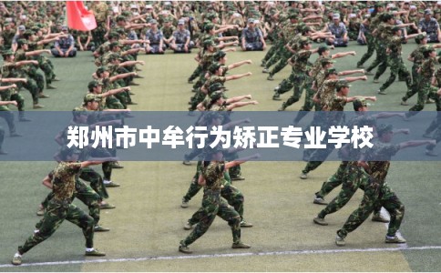 郑州市中牟行为矫正专业学校