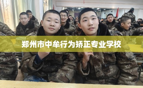 郑州市中牟行为矫正专业学校