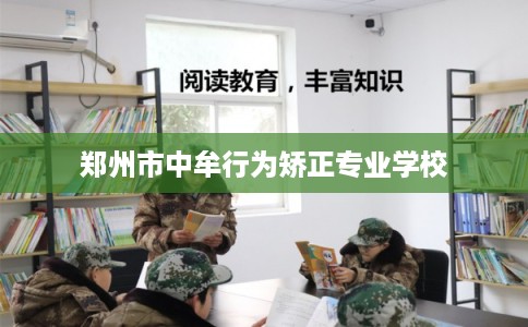 郑州市中牟行为矫正专业学校