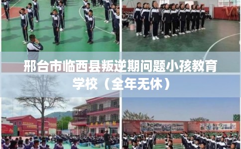 邢台市临西县叛逆期问题小孩教育学校（全年无休）