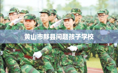 黄山市黟县问题孩子学校