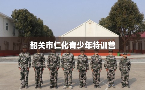 韶关市仁化青少年特训营