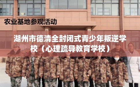 湖州市德清全封闭式青少年叛逆学校（心理疏导教育学校）