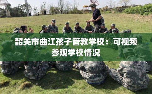 韶关市曲江孩子管教学校：可视频参观学校情况