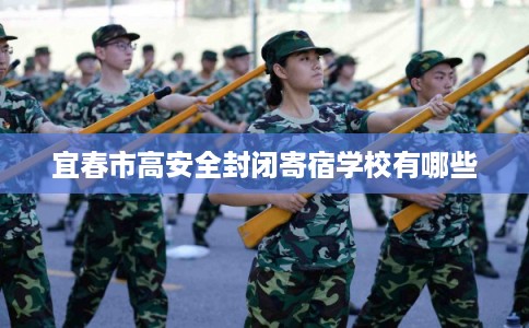 宜春市高安全封闭寄宿学校有哪些