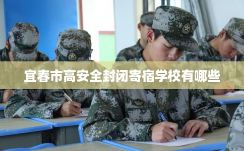 宜春市高安全封闭寄宿学校有哪些