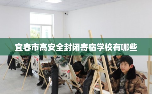 宜春市高安全封闭寄宿学校有哪些
