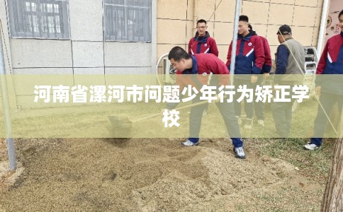 河南省漯河市问题少年行为矫正学校