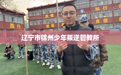 辽宁市锦州少年叛逆管教所