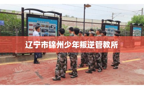 辽宁市锦州少年叛逆管教所