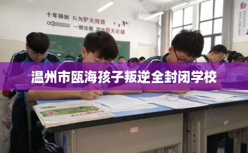 温州市瓯海孩子叛逆全封闭学校