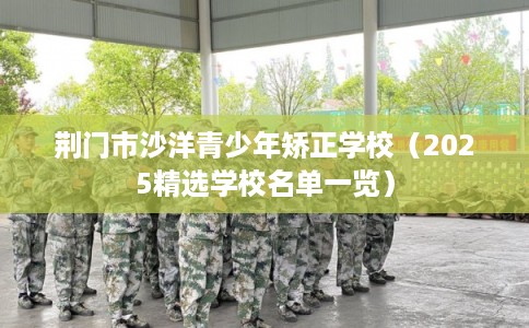 荆门市沙洋青少年矫正学校（2025精选学校名单一览）