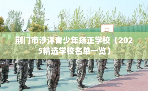 荆门市沙洋青少年矫正学校（2025精选学校名单一览）