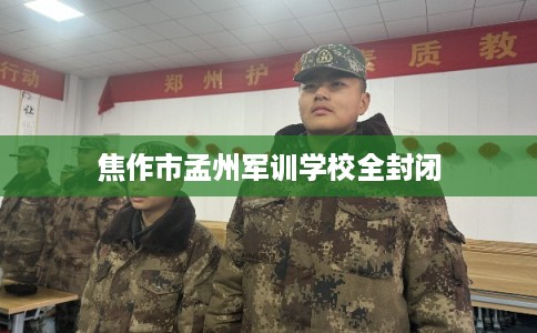 焦作市孟州军训学校全封闭