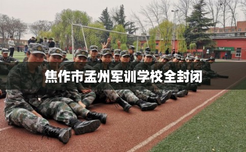 焦作市孟州军训学校全封闭