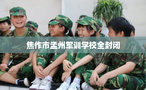 焦作市孟州军训学校全封闭