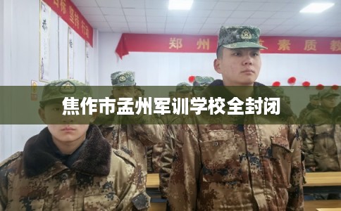 焦作市孟州军训学校全封闭