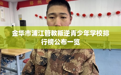金华市浦江管教叛逆青少年学校排行榜公布一览