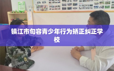 镇江市句容青少年行为矫正纠正学校