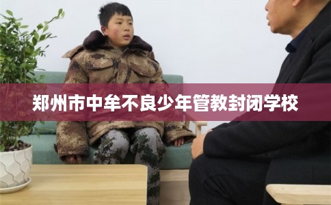 郑州市中牟不良少年管教封闭学校