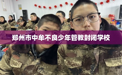 郑州市中牟不良少年管教封闭学校