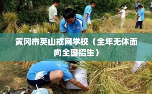 黄冈市英山戒网学校（全年无休面向全国招生）