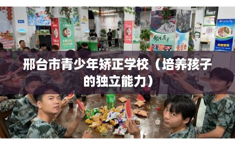 邢台市青少年矫正学校（培养孩子的独立能力）