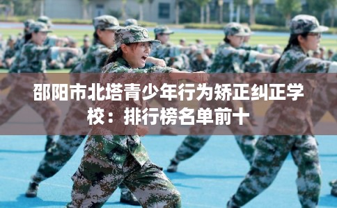 邵阳市北塔青少年行为矫正纠正学校：排行榜名单前十