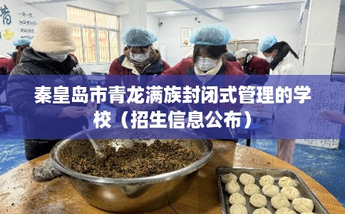 秦皇岛市青龙满族封闭式管理的学校（招生信息公布）