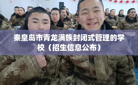 秦皇岛市青龙满族封闭式管理的学校（招生信息公布）