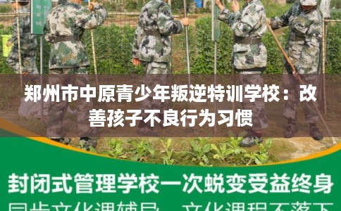 郑州市中原青少年叛逆特训学校：改善孩子不良行为习惯
