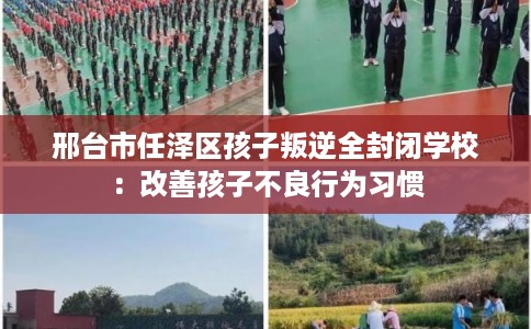 邢台市任泽区孩子叛逆全封闭学校：改善孩子不良行为习惯