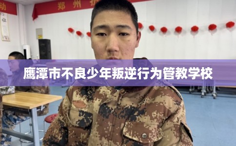 鹰潭市不良少年叛逆行为管教学校