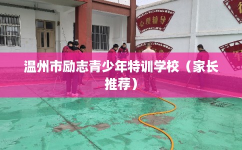 温州市励志青少年特训学校（家长推荐）