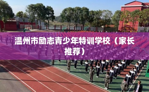 温州市励志青少年特训学校（家长推荐）