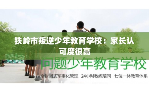 铁岭市叛逆少年教育学校：家长认可度很高