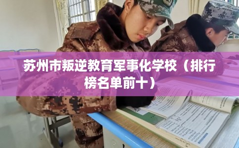 苏州市叛逆教育军事化学校（排行榜名单前十）