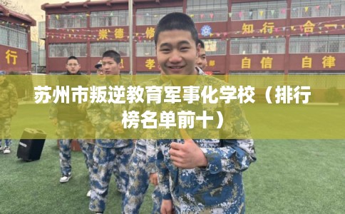 苏州市叛逆教育军事化学校（排行榜名单前十）
