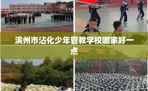 滨州市沾化少年管教学校哪家好一点