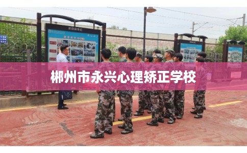 郴州市永兴心理矫正学校
