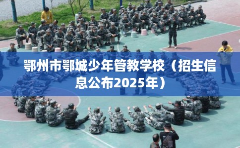 鄂州市鄂城少年管教学校（招生信息公布2025年）