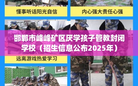 邯郸市峰峰矿区厌学孩子管教封闭学校（招生信息公布2025年）