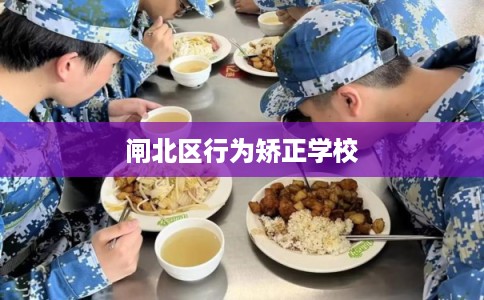 闸北区行为矫正学校