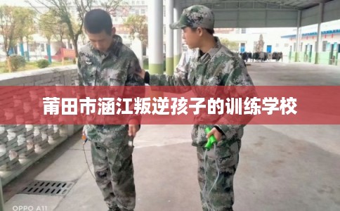 莆田市涵江叛逆孩子的训练学校